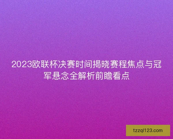 2023欧联杯决赛时间揭晓赛程焦点与冠军悬念全解析前瞻看点