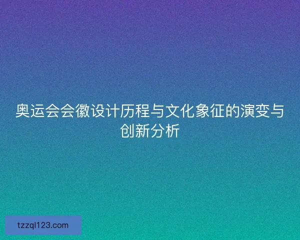 奥运会会徽设计历程与文化象征的演变与创新分析