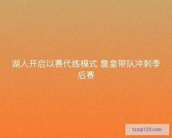 湖人开启以赛代练模式 詹皇带队冲刺季后赛