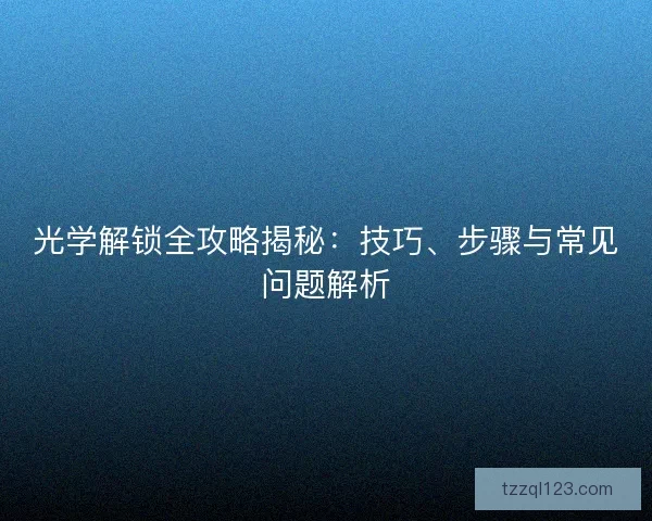 光学解锁全攻略揭秘：技巧、步骤与常见问题解析