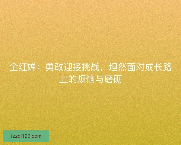 全红婵：勇敢迎接挑战，坦然面对成长路上的烦恼与磨砺